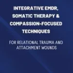 Integrative EMDR, Somatic Therapy & Compassion-Focused Techniques for Relational Trauma and Attachment Wounds